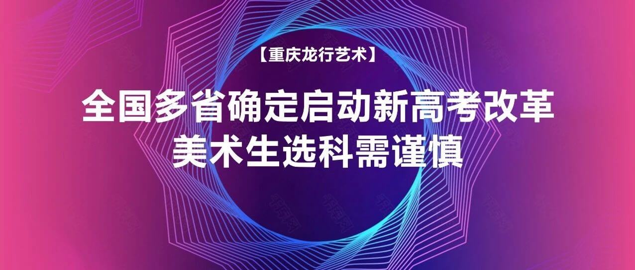 全國(guó)多省確定啟動(dòng)新高考改革，美術(shù)生選科需謹(jǐn)慎！